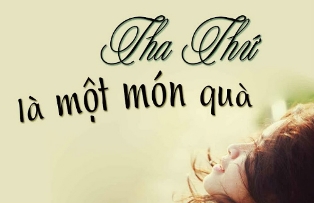 CUỘC SỐNG CẦN NÊN THA THỨ CHO NHAU